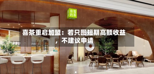 喜茶重启加盟：若只图短期高额收益，不建议申请-第2张图片