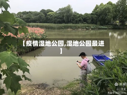 【疫情湿地公园,湿地公园最进】