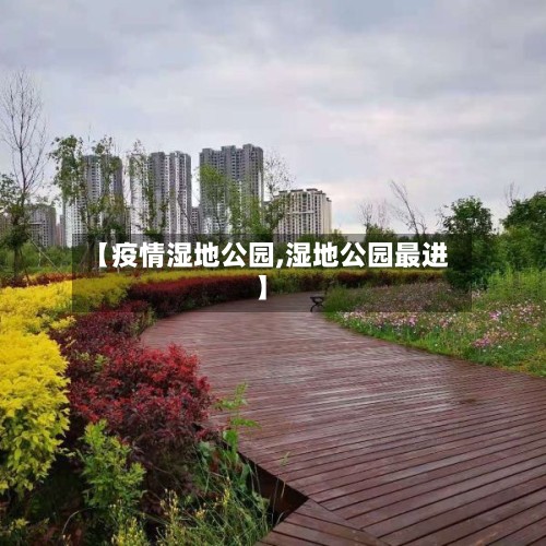 【疫情湿地公园,湿地公园最进】-第2张图片