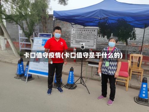 卡口值守疫情(卡口值守是干什么的)