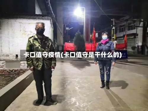 卡口值守疫情(卡口值守是干什么的)-第3张图片