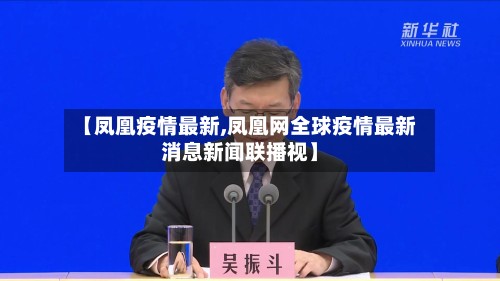 【凤凰疫情最新,凤凰网全球疫情最新消息新闻联播视】