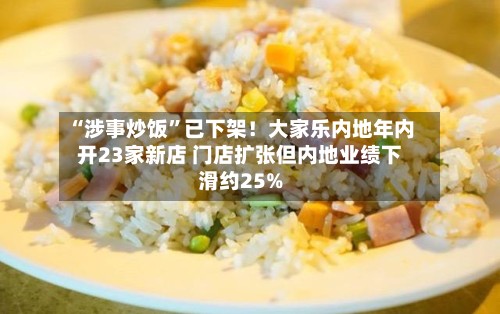 “涉事炒饭”已下架!大家乐内地年内开23家新店 门店扩张但内地业绩下滑约25%