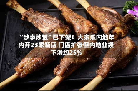 “涉事炒饭”已下架！大家乐内地年内开23家新店 门店扩张但内地业绩下滑约25%-第3张图片