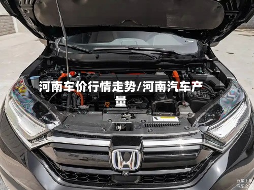 河南车价行情走势/河南汽车产量-第2张图片