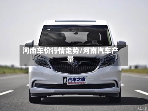 河南车价行情走势/河南汽车产量-第3张图片