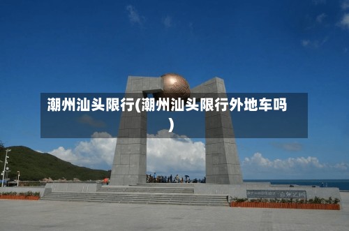 潮州汕头限行(潮州汕头限行外地车吗)-第2张图片