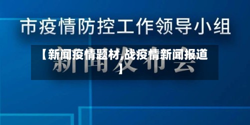 【新闻疫情题材,战疫情新闻报道】-第2张图片