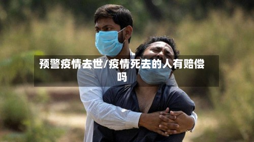 预警疫情去世/疫情死去的人有赔偿吗-第3张图片