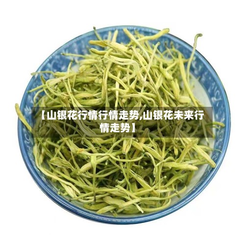 【山银花行情行情走势,山银花未来行情走势】-第2张图片