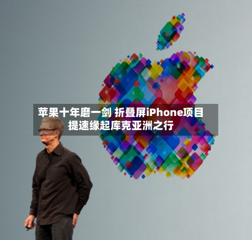 苹果十年磨一剑 折叠屏iPhone项目提速缘起库克亚洲之行-第2张图片