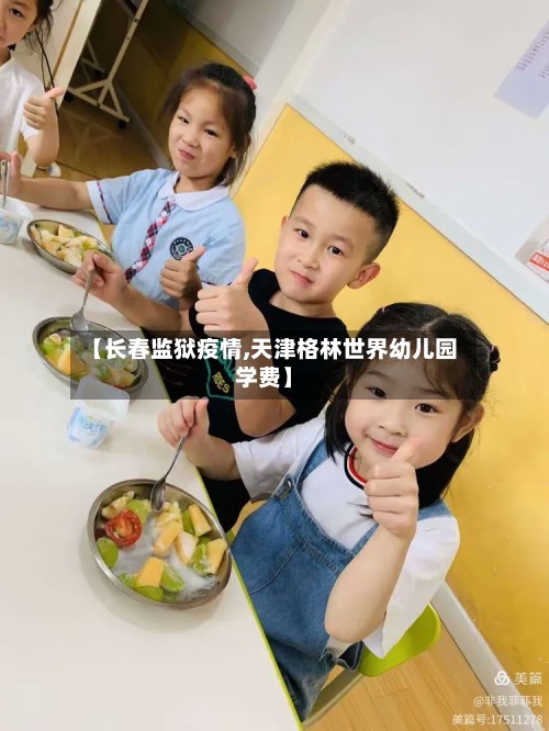 【长春监狱疫情,天津格林世界幼儿园学费】