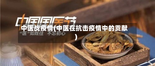 中医战疫情(中医在抗击疫情中的贡献)