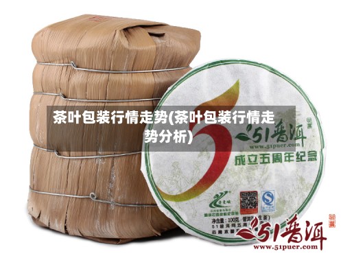 茶叶包装行情走势(茶叶包装行情走势分析)