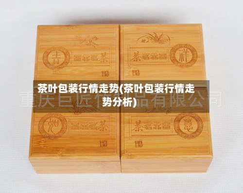 茶叶包装行情走势(茶叶包装行情走势分析)-第2张图片
