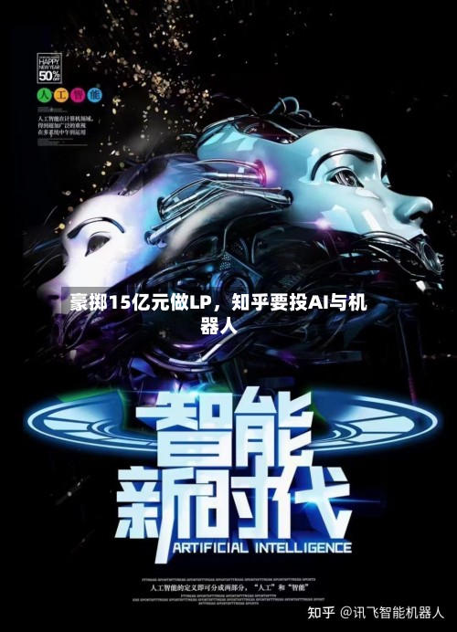 豪掷15亿元做LP，知乎要投AI与机器人