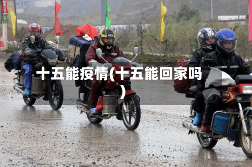 十五能疫情(十五能回家吗)-第3张图片