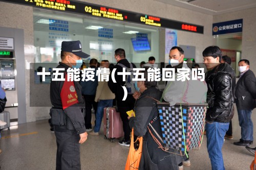 十五能疫情(十五能回家吗)