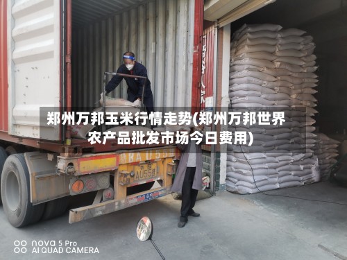 郑州万邦玉米行情走势(郑州万邦世界农产品批发市场今日费用)