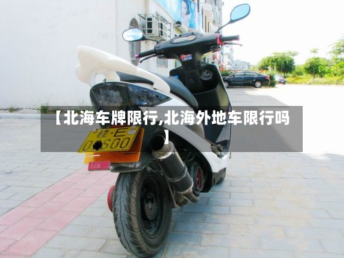 【北海车牌限行,北海外地车限行吗】
