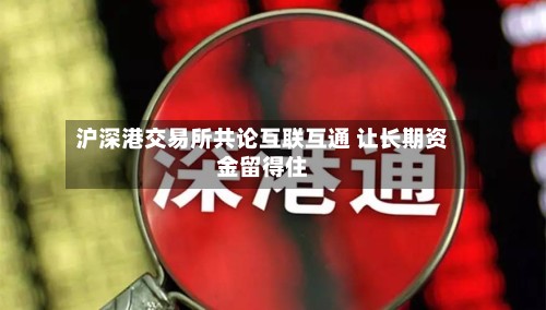 沪深港交易所共论互联互通 让长期资金留得住