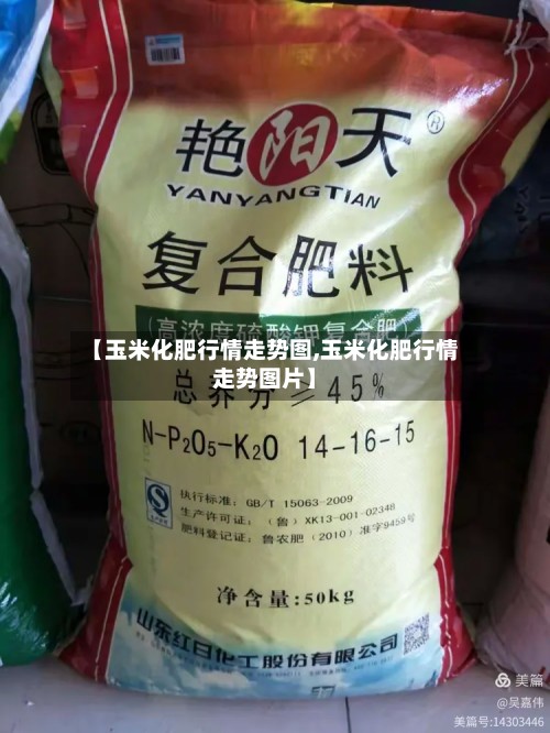 【玉米化肥行情走势图,玉米化肥行情走势图片】-第2张图片