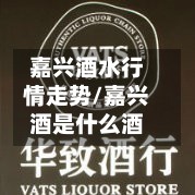 嘉兴酒水行情走势/嘉兴酒是什么酒-第2张图片