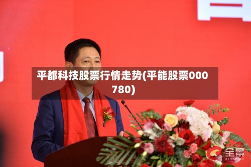 平都科技股票行情走势(平能股票000780)-第2张图片