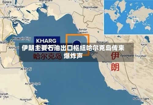 伊朗主要石油出口枢纽哈尔克岛传来爆炸声-第1张图片