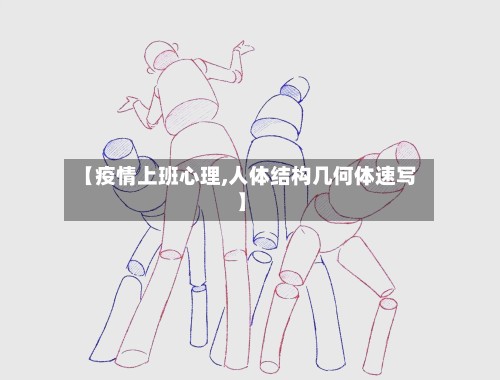 【疫情上班心理,人体结构几何体速写】