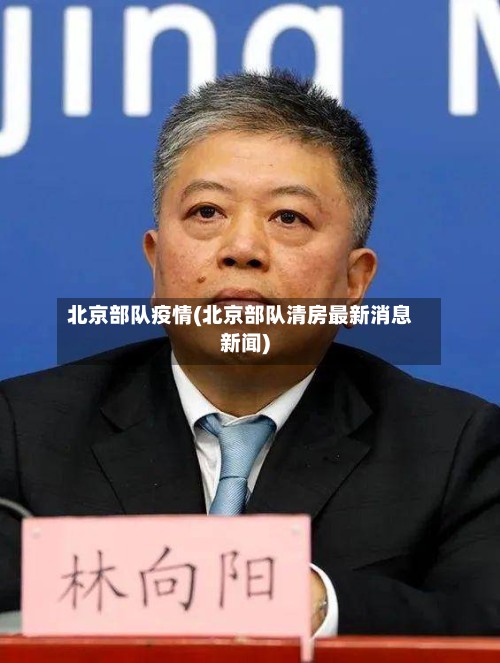 北京部队疫情(北京部队清房最新消息新闻)