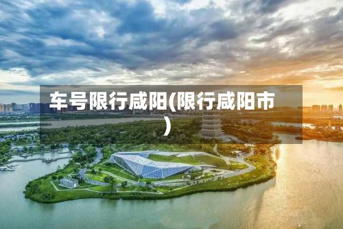 车号限行咸阳(限行咸阳市)-第2张图片