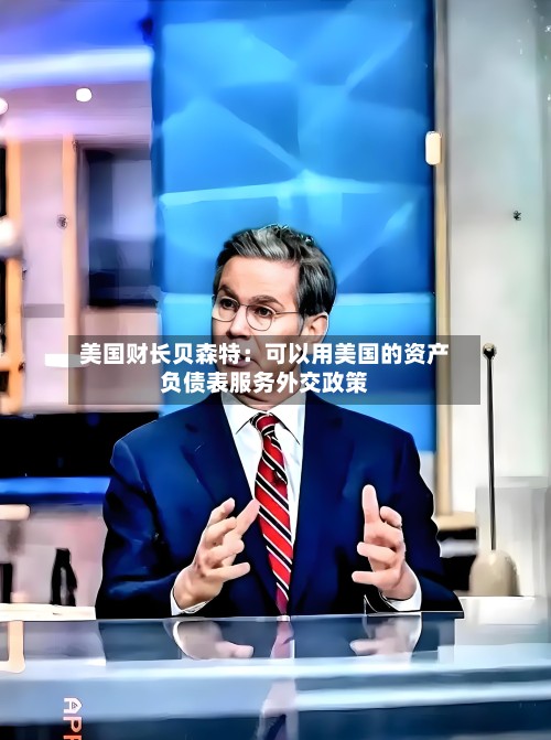 美国财长贝森特：可以用美国的资产负债表服务外交政策-第2张图片