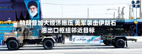 特朗普加大经济施压 美军袭击伊朗石油出口枢纽邻近目标-第2张图片
