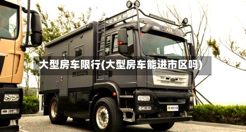 大型房车限行(大型房车能进市区吗)