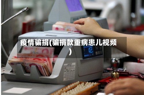 疫情骗捐(骗捐款重病患儿视频)