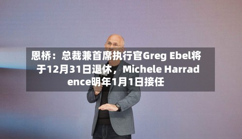 恩桥：总裁兼首席执行官Greg Ebel将于12月31日退休，Michele Harradence明年1月1日接任