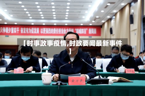 【时事政事疫情,时政要闻最新事件】