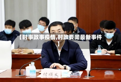 【时事政事疫情,时政要闻最新事件】-第2张图片