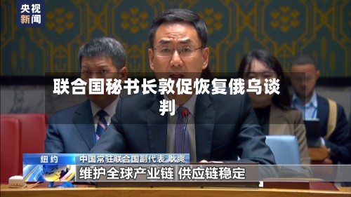 联合国秘书长敦促恢复俄乌谈判-第1张图片