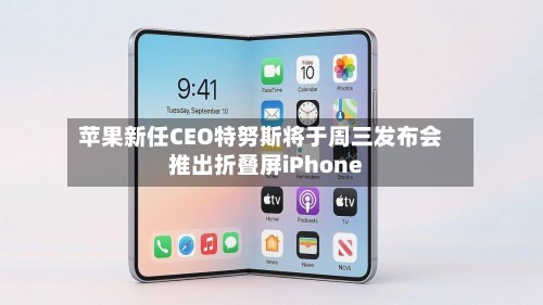 苹果新任CEO特努斯将于周三发布会推出折叠屏iPhone-第3张图片