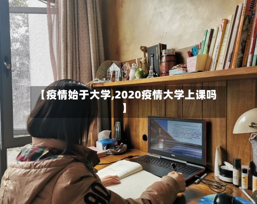 【疫情始于大学,2020疫情大学上课吗】