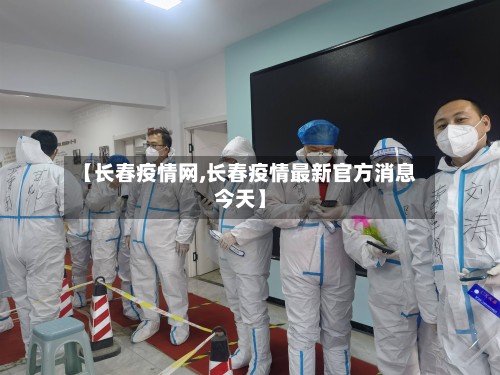 【长春疫情网,长春疫情最新官方消息今天】-第2张图片