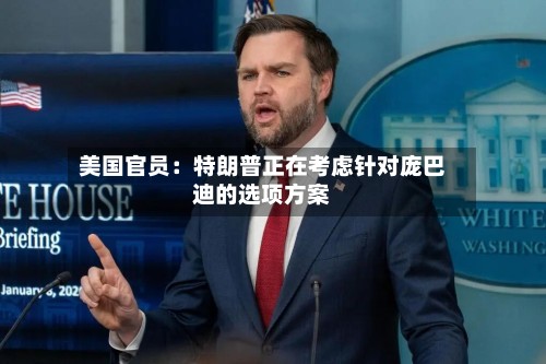 美国官员：特朗普正在考虑针对庞巴迪的选项方案