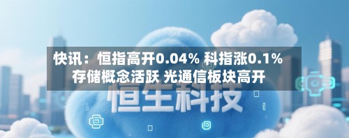 快讯：恒指高开0.04% 科指涨0.1% 存储概念活跃 光通信板块高开-第1张图片
