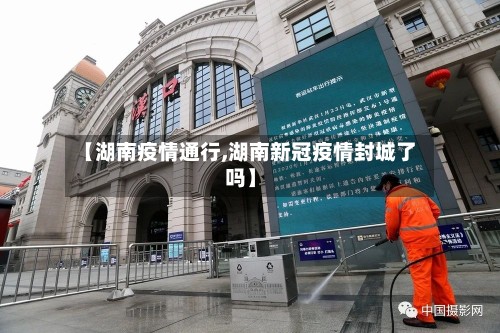 【湖南疫情通行,湖南新冠疫情封城了吗】-第2张图片