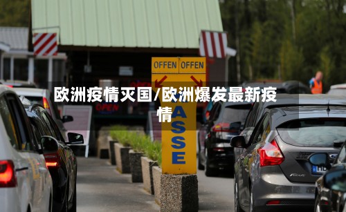 欧洲疫情灭国/欧洲爆发最新疫情