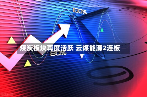 煤炭板块再度活跃 云煤能源2连板