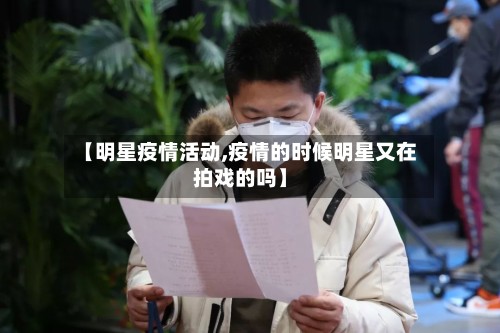 【明星疫情活动,疫情的时候明星又在拍戏的吗】-第2张图片