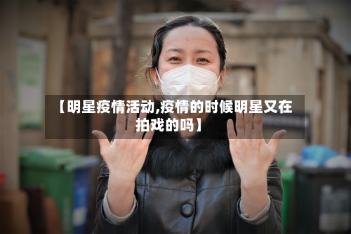 【明星疫情活动,疫情的时候明星又在拍戏的吗】-第3张图片